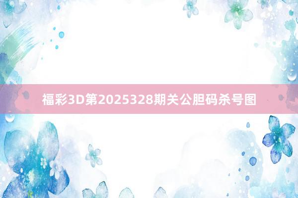 福彩3D第2025328期关公胆码杀号图