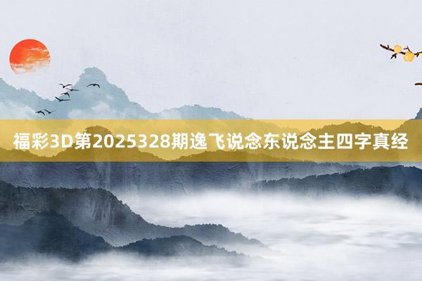 福彩3D第2025328期逸飞说念东说念主四字真经